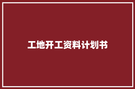 工地开工资料计划书
