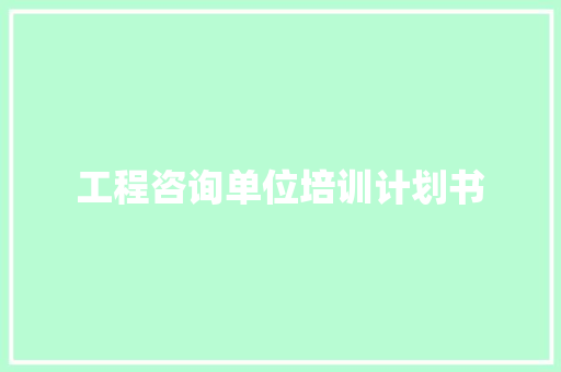 工程咨询单位培训计划书