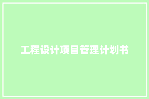工程设计项目管理计划书