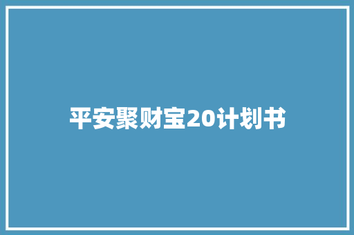 平安聚财宝20计划书 写作社区