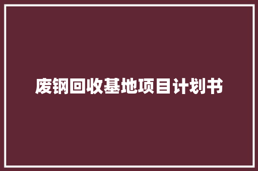 废钢回收基地项目计划书