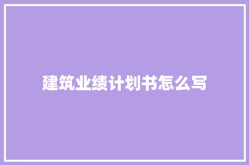 建筑业绩计划书怎么写 商业文案