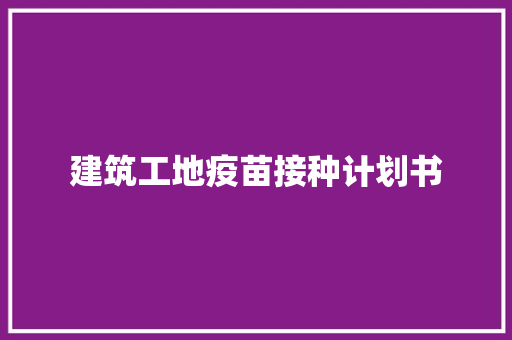 建筑工地疫苗接种计划书