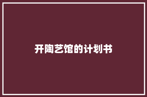 开陶艺馆的计划书