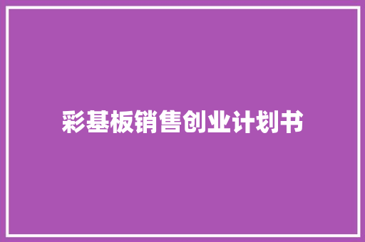彩基板销售创业计划书