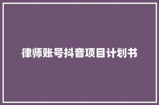 律师账号抖音项目计划书