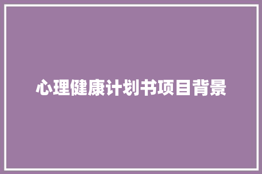 心理健康计划书项目背景