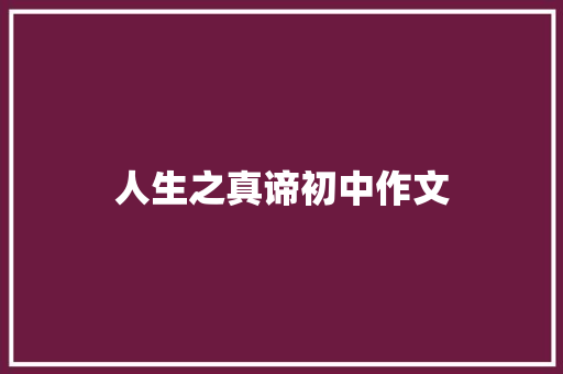人生之真谛初中作文 写作社区