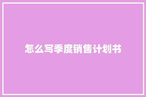 怎么写季度销售计划书
