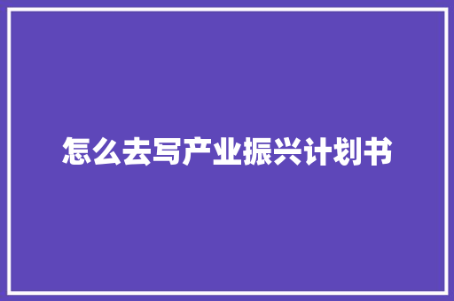 怎么去写产业振兴计划书