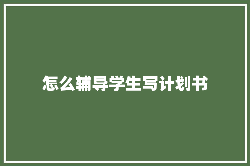 怎么辅导学生写计划书