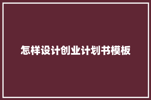 怎样设计创业计划书模板