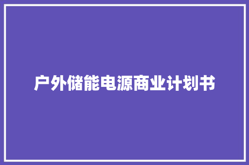 户外储能电源商业计划书