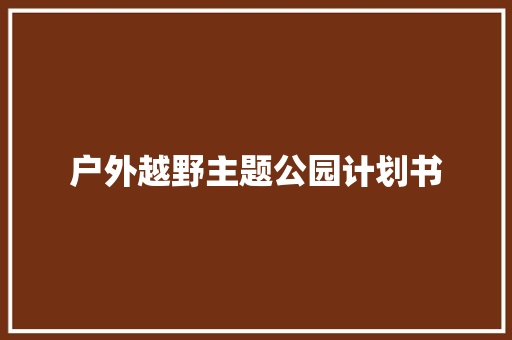 户外越野主题公园计划书