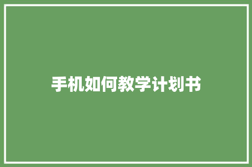 手机如何教学计划书