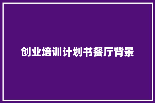 创业培训计划书餐厅背景