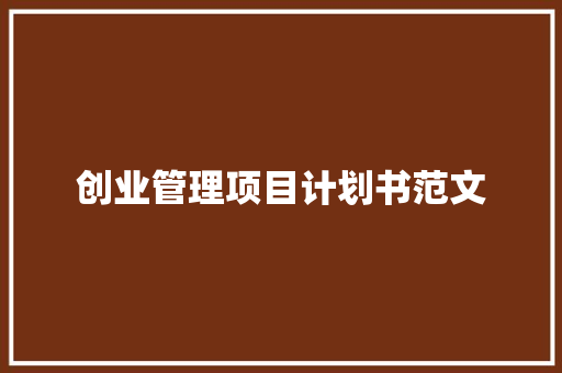 创业管理项目计划书范文