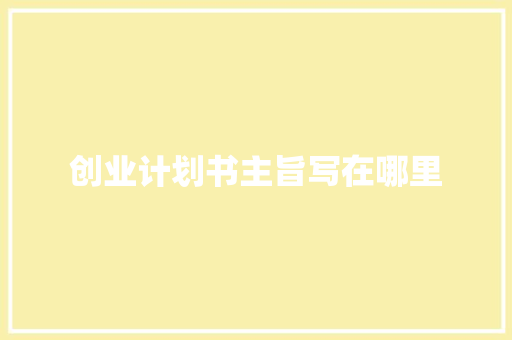 创业计划书主旨写在哪里