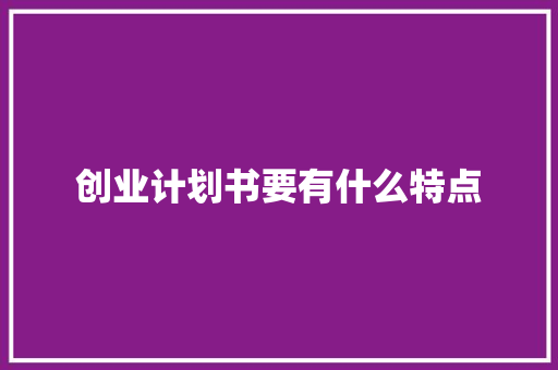 创业计划书要有什么特点