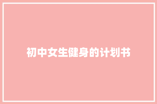 初中女生健身的计划书 写作技巧
