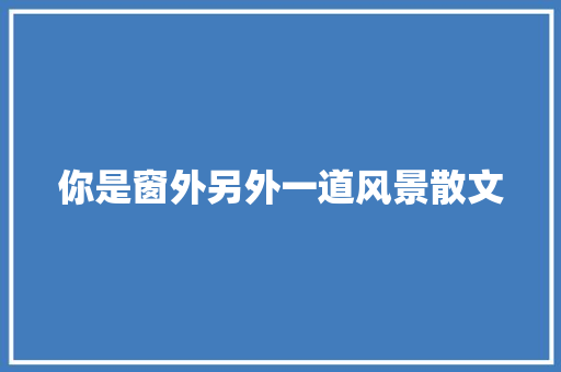 你是窗外另外一道风景散文 写作社区