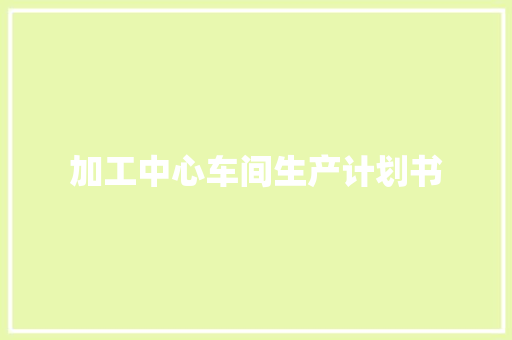 加工中心车间生产计划书