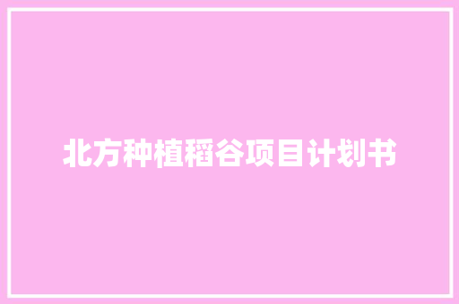 北方种植稻谷项目计划书