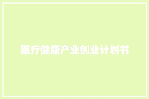 医疗健康产业创业计划书