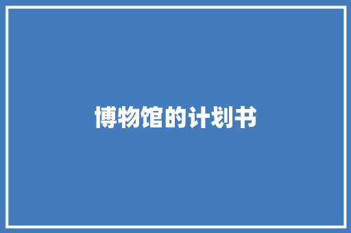 博物馆的计划书