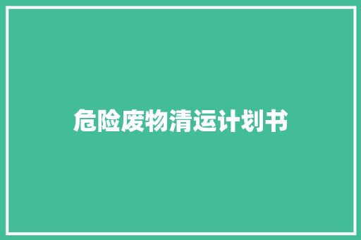 危险废物清运计划书 写作技巧