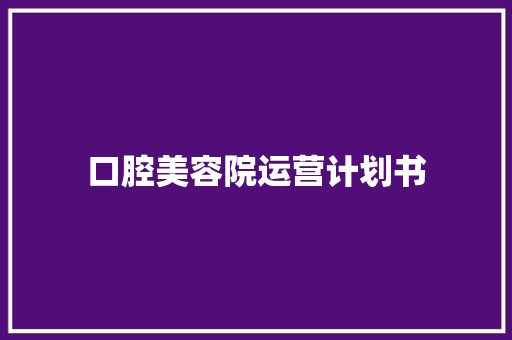 口腔美容院运营计划书