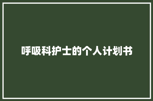 呼吸科护士的个人计划书 商业文案