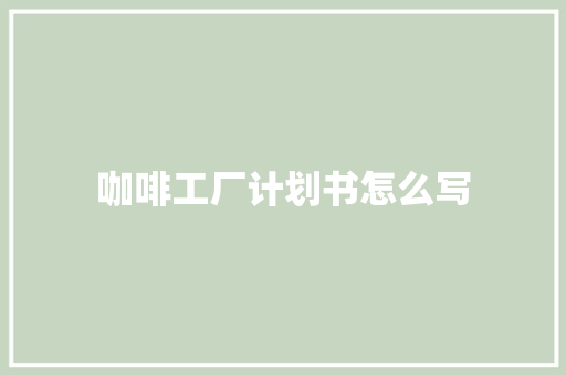 咖啡工厂计划书怎么写