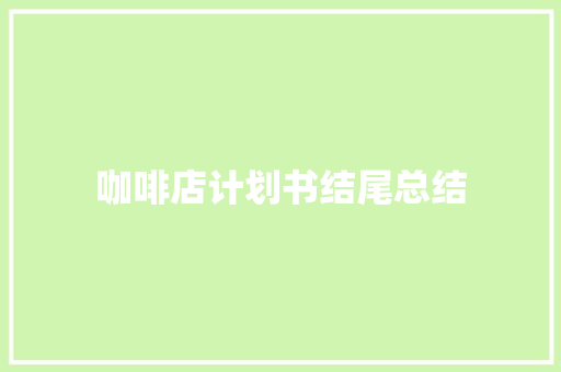 咖啡店计划书结尾总结