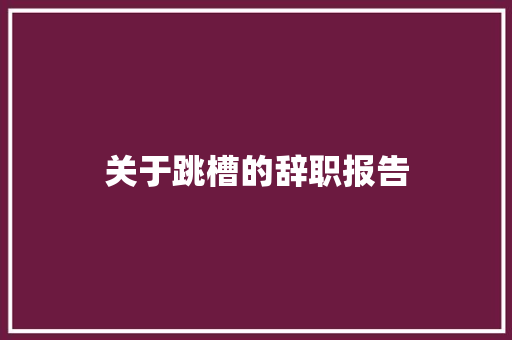 关于跳槽的辞职报告 简历模板