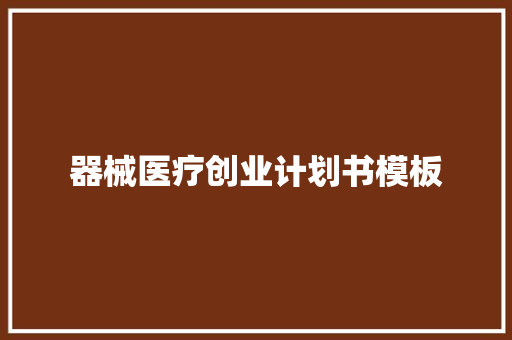 器械医疗创业计划书模板