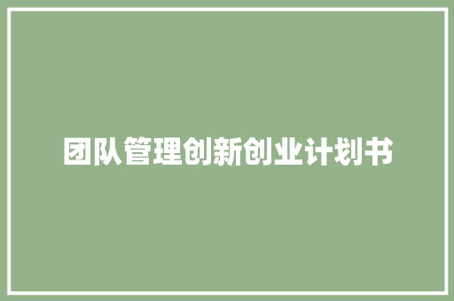 团队管理创新创业计划书
