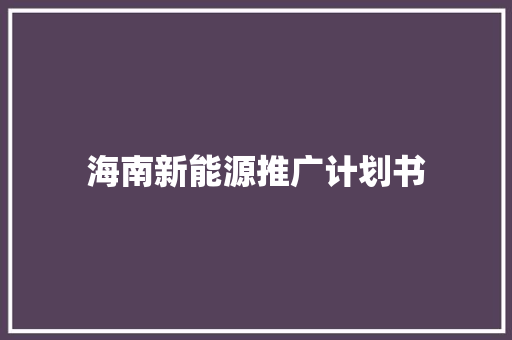海南新能源推广计划书 写作社区