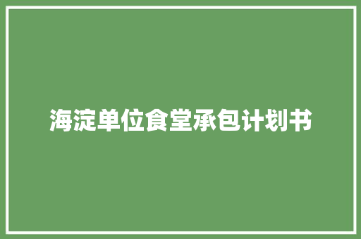 海淀单位食堂承包计划书