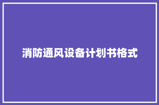 消防通风设备计划书格式