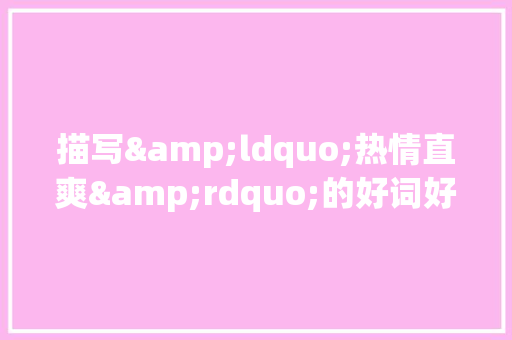 描写&ldquo;热情直爽&rdquo;的好词好句精选