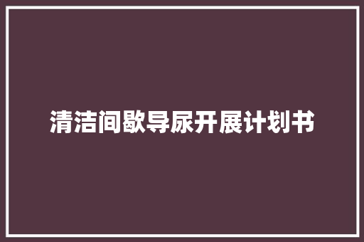 清洁间歇导尿开展计划书