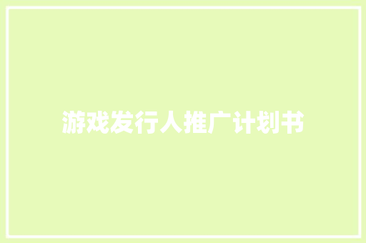 游戏发行人推广计划书 商业文案