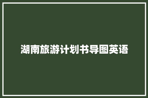 湖南旅游计划书导图英语 写作素材