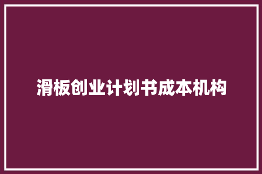 滑板创业计划书成本机构