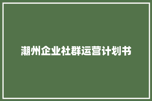 潮州企业社群运营计划书