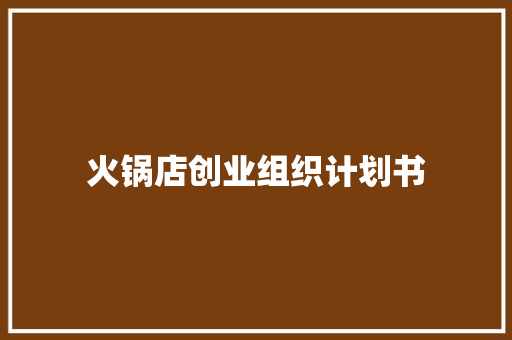 火锅店创业组织计划书