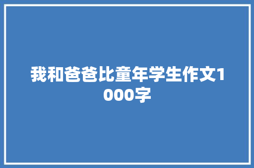 我和爸爸比童年学生作文1000字 词汇积累