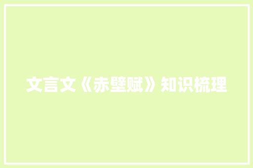 文言文《赤壁赋》知识梳理 写作社区