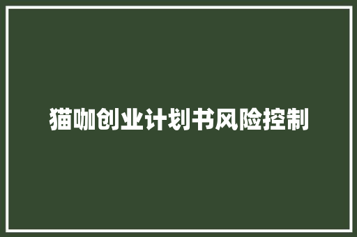 猫咖创业计划书风险控制 写作素材